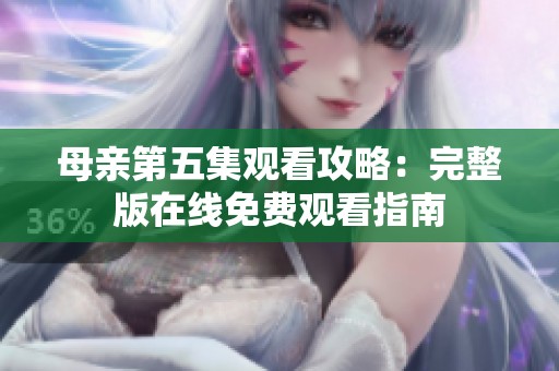 母亲第五集观看攻略：完整版在线免费观看指南