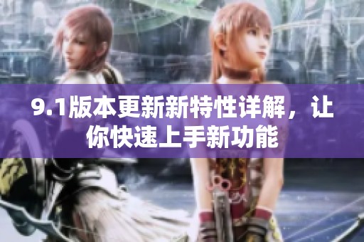 9.1版本更新新特性详解，让你快速上手新功能