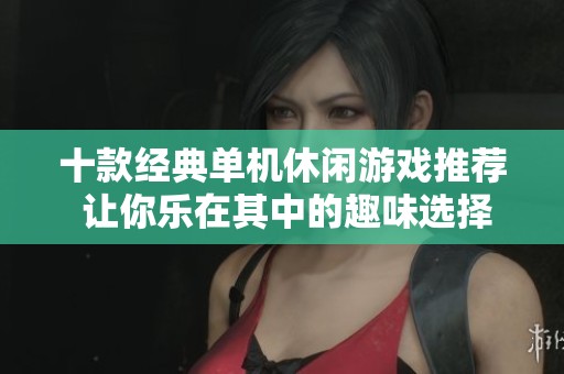十款经典单机休闲游戏推荐 让你乐在其中的趣味选择