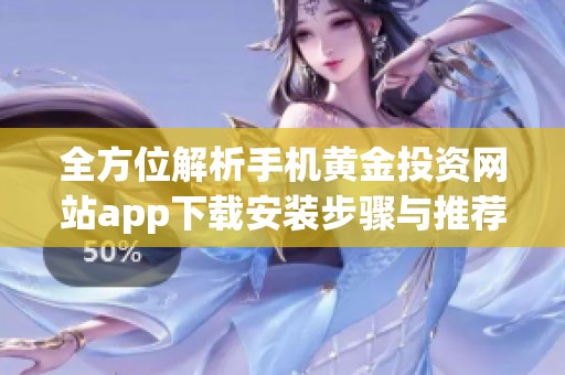 全方位解析手机黄金投资网站app下载安装步骤与推荐方法