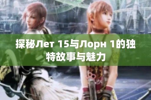 探秘Лет 15与Лорн 1的独特故事与魅力