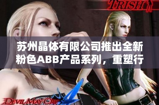 苏州晶体有限公司推出全新粉色ABB产品系列，重塑行业标杆