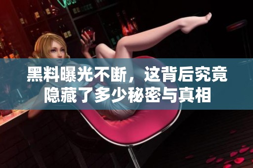 黑料曝光不断，这背后究竟隐藏了多少秘密与真相