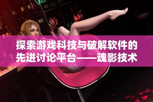 探索游戏科技与破解软件的先进讨论平台——魂影技术论坛全新开启