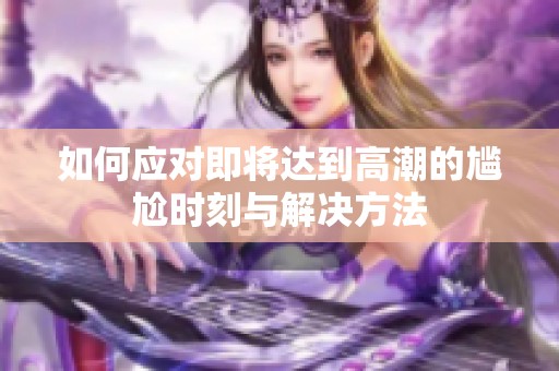 如何应对即将达到高潮的尴尬时刻与解决方法