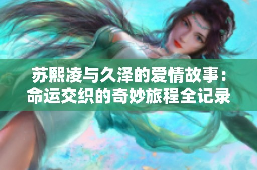 苏熙凌与久泽的爱情故事：命运交织的奇妙旅程全记录