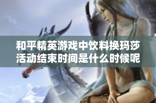 和平精英游戏中饮料换玛莎活动结束时间是什么时候呢