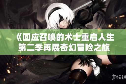 《回应召唤的术士重启人生 第二季再展奇幻冒险之旅》