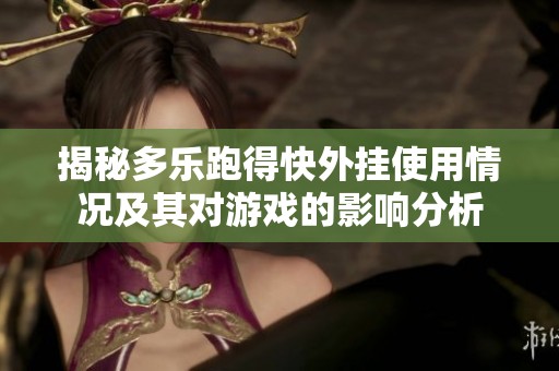揭秘多乐跑得快外挂使用情况及其对游戏的影响分析