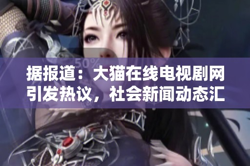 据报道：大猫在线电视剧网引发热议，社会新闻动态汇总