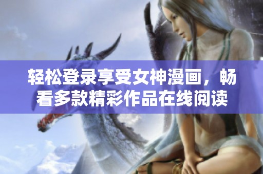 轻松登录享受女神漫画，畅看多款精彩作品在线阅读