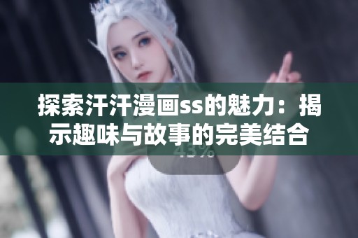 探索汗汗漫画ss的魅力：揭示趣味与故事的完美结合