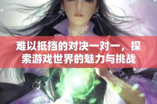 难以抵挡的对决一对一，探索游戏世界的魅力与挑战