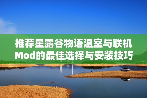 推荐星露谷物语温室与联机Mod的最佳选择与安装技巧