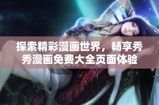 探索精彩漫画世界，畅享秀秀漫画免费大全页面体验