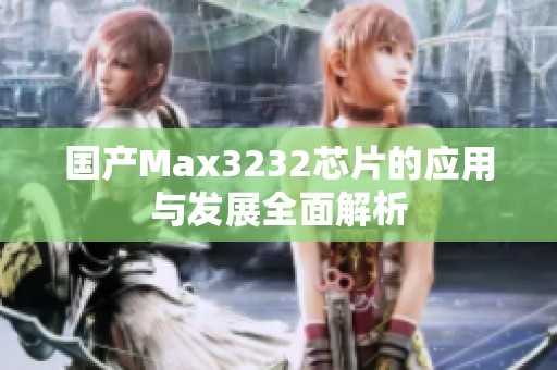 国产Max3232芯片的应用与发展全面解析
