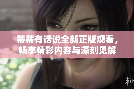 蒂蒂有话说全新正版观看，畅享精彩内容与深刻见解