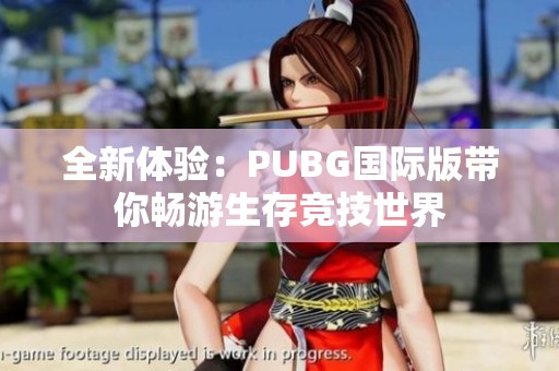 全新体验：PUBG国际版带你畅游生存竞技世界