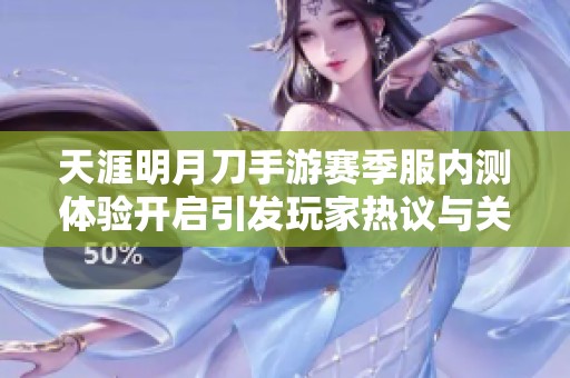 天涯明月刀手游赛季服内测体验开启引发玩家热议与关注