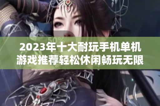 2023年十大耐玩手机单机游戏推荐轻松休闲畅玩无限乐趣
