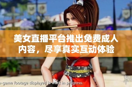 美女直播平台推出免费成人内容，尽享真实互动体验