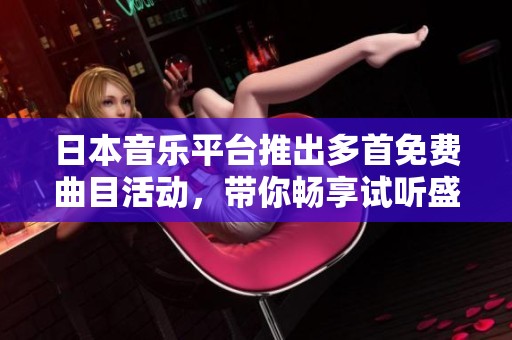 日本音乐平台推出多首免费曲目活动，带你畅享试听盛宴