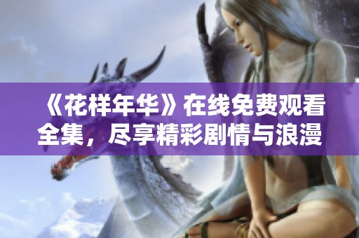 《花样年华》在线免费观看全集，尽享精彩剧情与浪漫故事