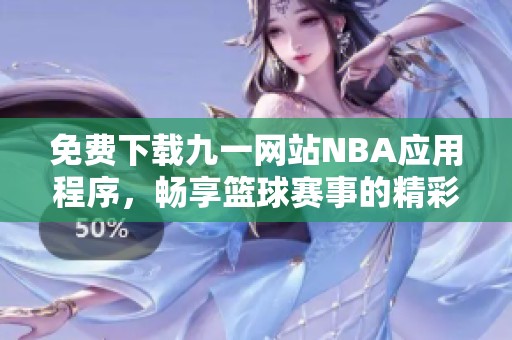 免费下载九一网站NBA应用程序，畅享篮球赛事的精彩时刻