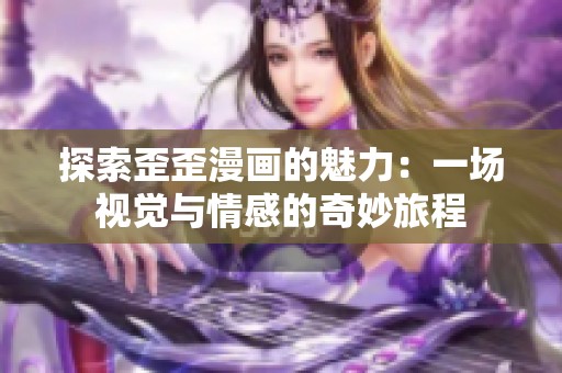 探索歪歪漫画的魅力：一场视觉与情感的奇妙旅程