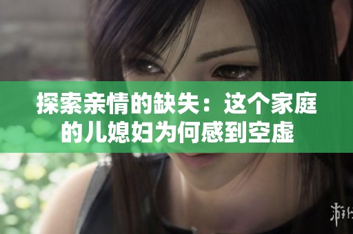 探索亲情的缺失：这个家庭的儿媳妇为何感到空虚