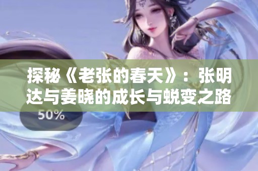探秘《老张的春天》：张明达与姜晓的成长与蜕变之路