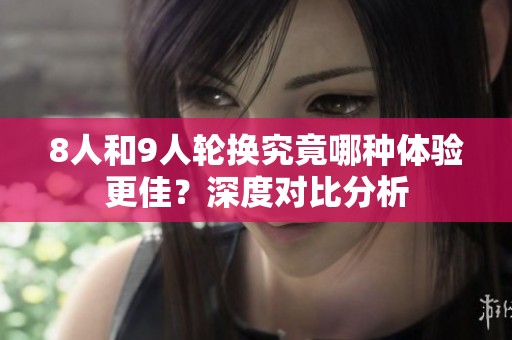 8人和9人轮换究竟哪种体验更佳？深度对比分析