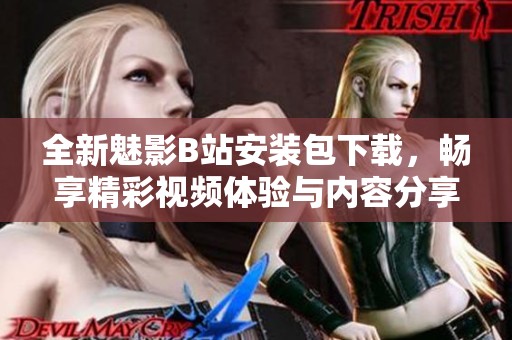 全新魅影B站安装包下载，畅享精彩视频体验与内容分享