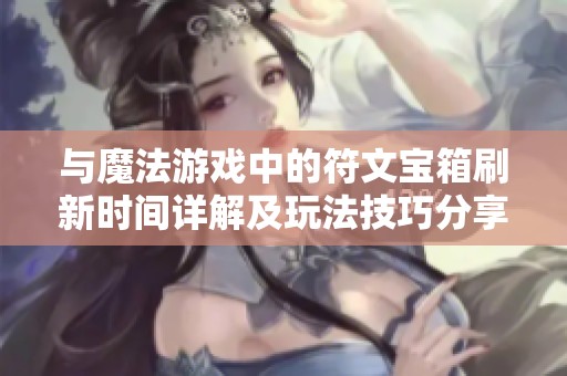 与魔法游戏中的符文宝箱刷新时间详解及玩法技巧分享