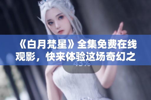 《白月梵星》全集免费在线观影，快来体验这场奇幻之旅！