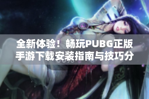 全新体验！畅玩PUBG正版手游下载安装指南与技巧分享