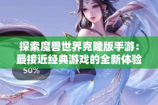 探索魔兽世界克隆版手游：最接近经典游戏的全新体验