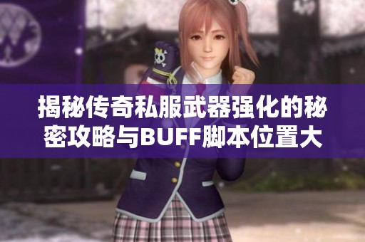 揭秘传奇私服武器强化的秘密攻略与BUFF脚本位置大揭秘