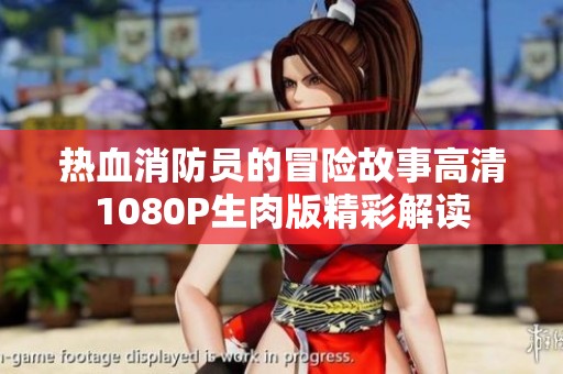 热血消防员的冒险故事高清1080P生肉版精彩解读