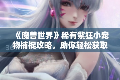 《魔兽世界》稀有紫狂小宠物捕捉攻略，助你轻松获取珍稀伙伴