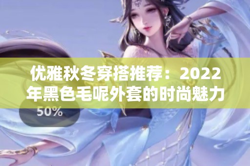 优雅秋冬穿搭推荐：2022年黑色毛呢外套的时尚魅力