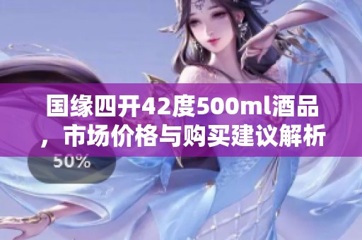 国缘四开42度500ml酒品，市场价格与购买建议解析