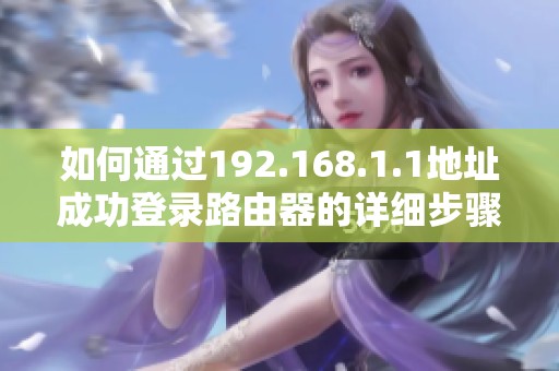 如何通过192.168.1.1地址成功登录路由器的详细步骤