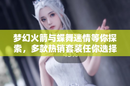梦幻火箭与蝶舞迷情等你探索，多款热销套装任你选择！