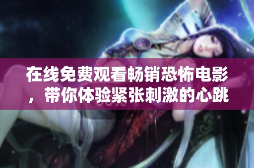 在线免费观看畅销恐怖电影，带你体验紧张刺激的心跳时刻