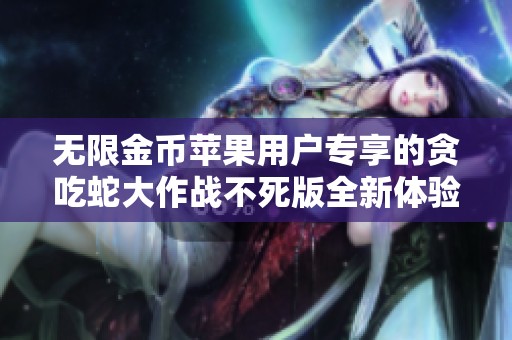 无限金币苹果用户专享的贪吃蛇大作战不死版全新体验上线