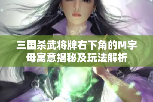 三国杀武将牌右下角的M字母寓意揭秘及玩法解析