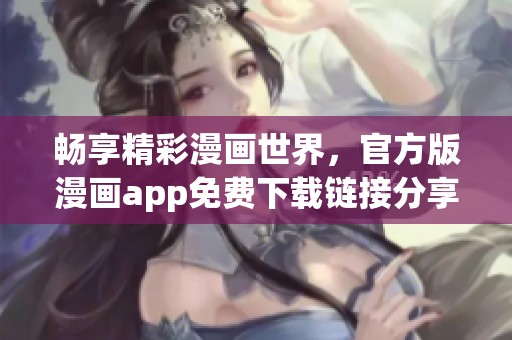 畅享精彩漫画世界，官方版漫画app免费下载链接分享