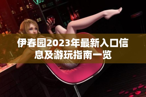 伊春园2023年最新入口信息及游玩指南一览