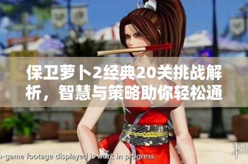 保卫萝卜2经典20关挑战解析，智慧与策略助你轻松通关秘诀分享